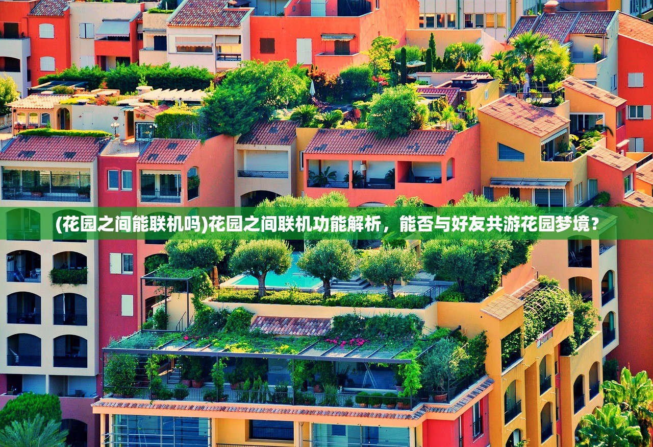 (花园之间能联机吗)花园之间联机功能解析，能否与好友共游花园梦境？