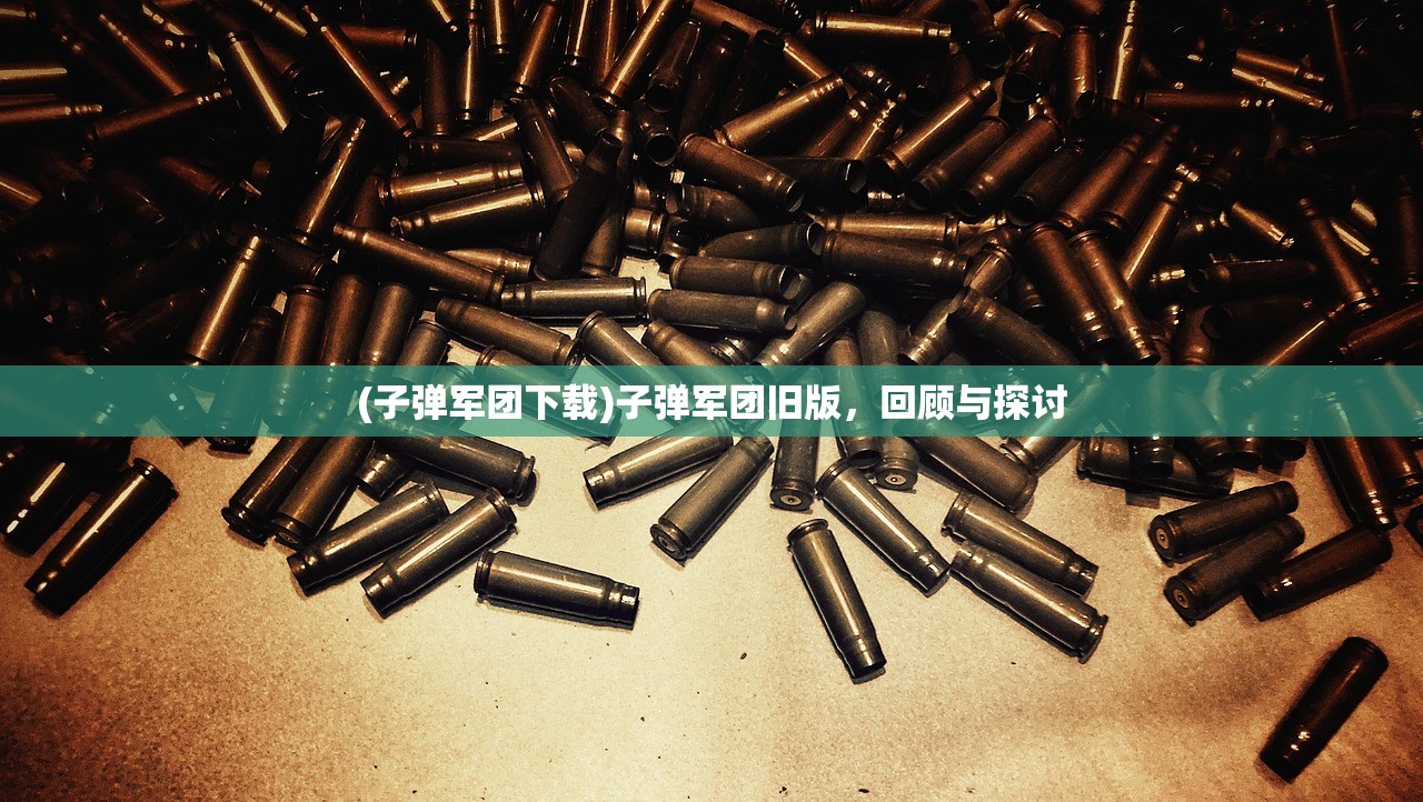 (子弹军团下载)子弹军团旧版，回顾与探讨