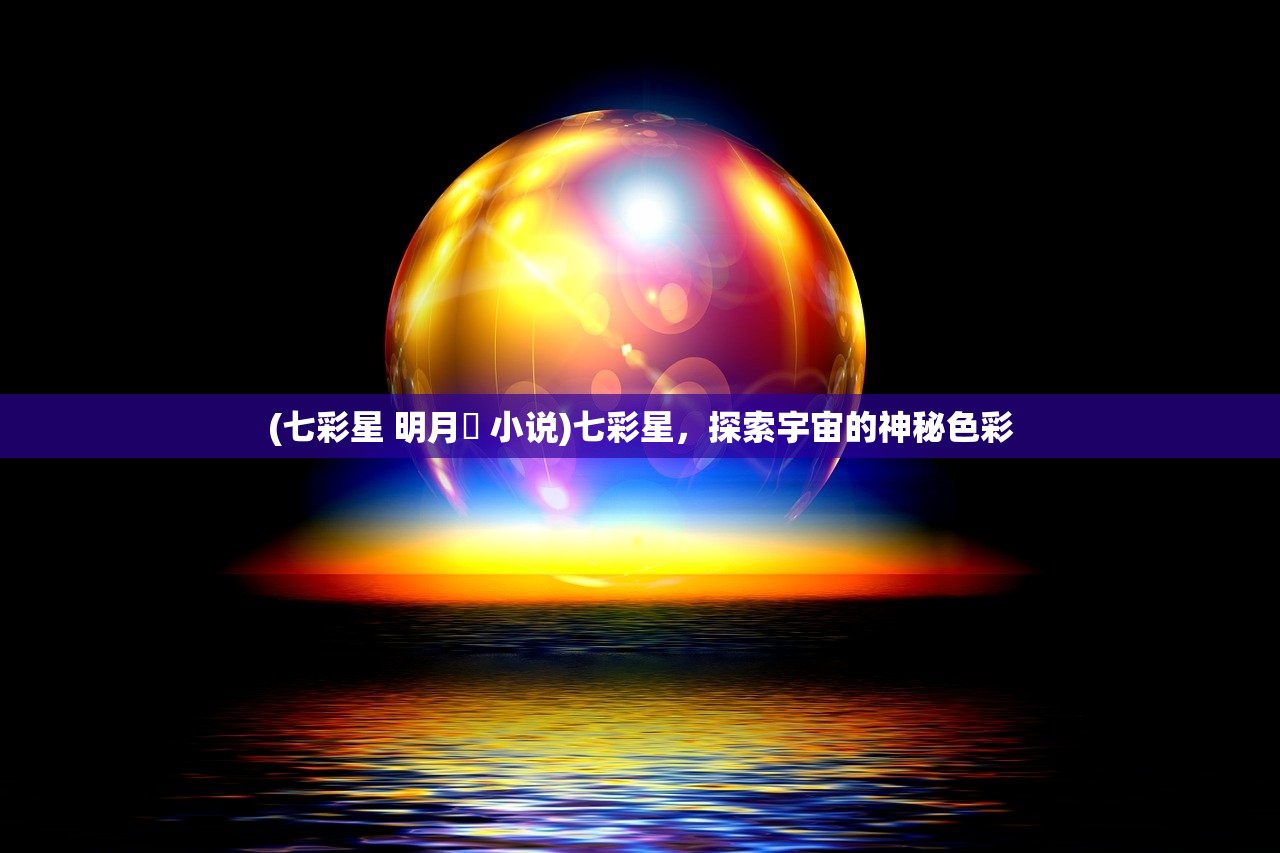 (七彩星 明月珰 小说)七彩星，探索宇宙的神秘色彩
