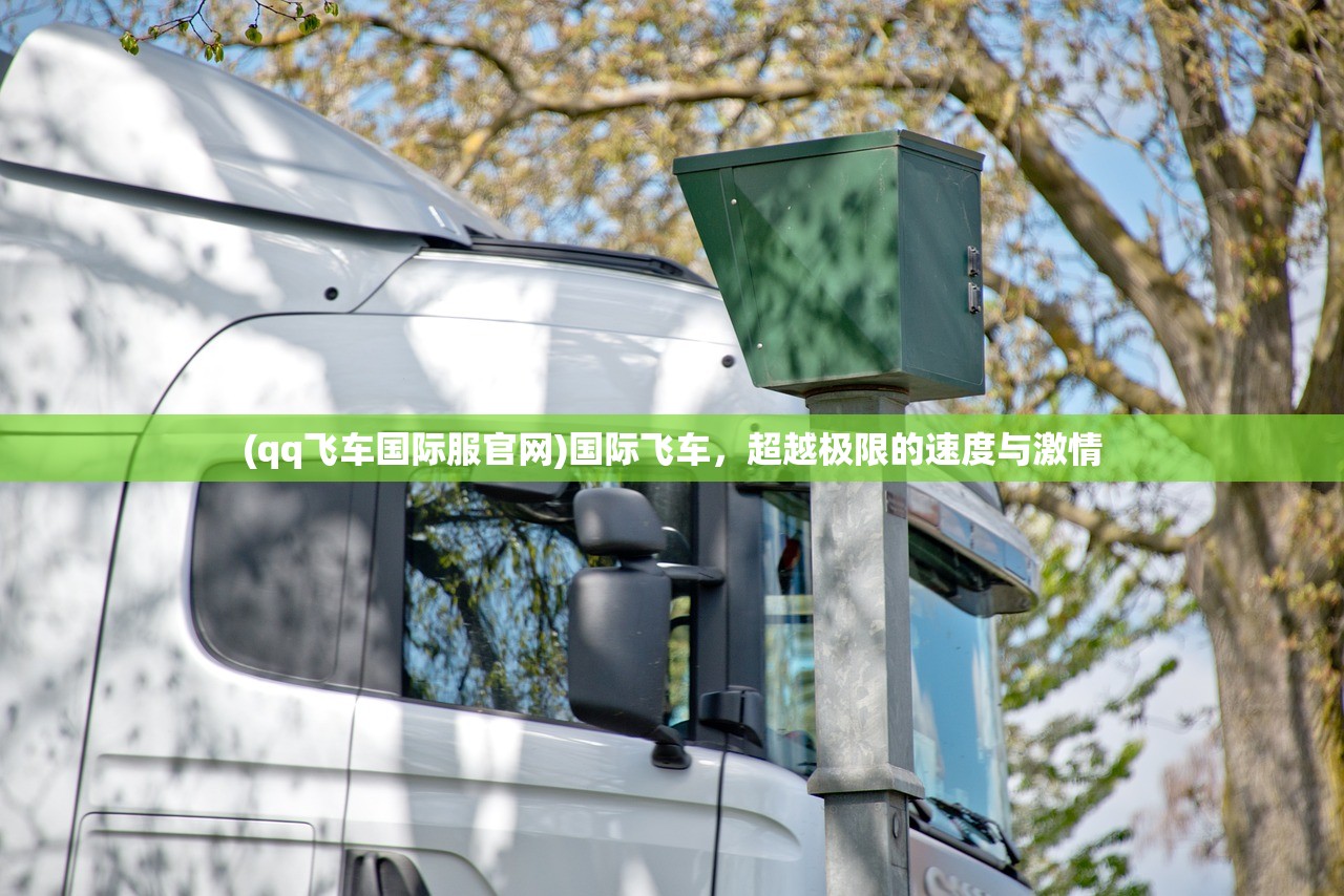 (qq飞车国际服官网)国际飞车，超越极限的速度与激情