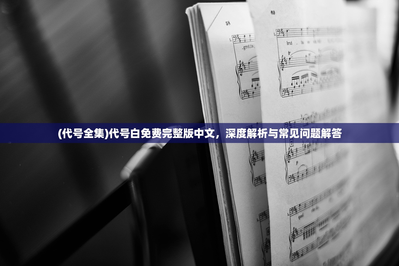 (代号全集)代号白免费完整版中文，深度解析与常见问题解答