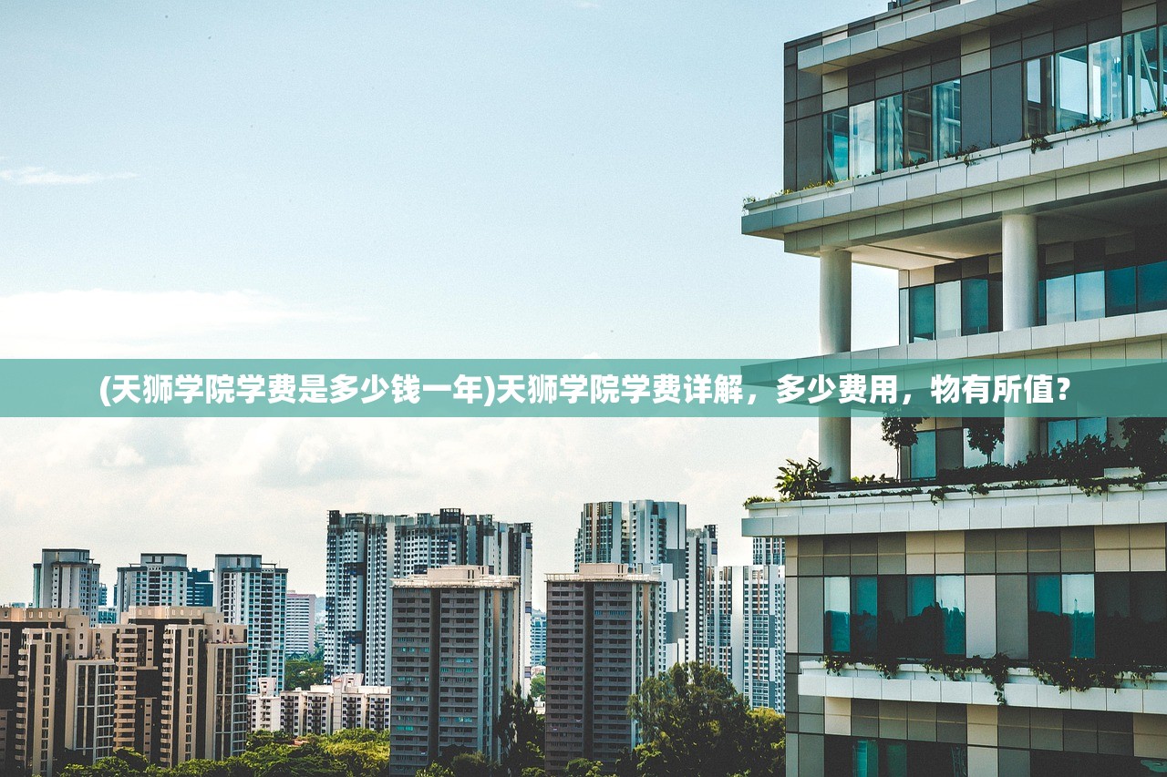 (天狮学院学费是多少钱一年)天狮学院学费详解，多少费用，物有所值？