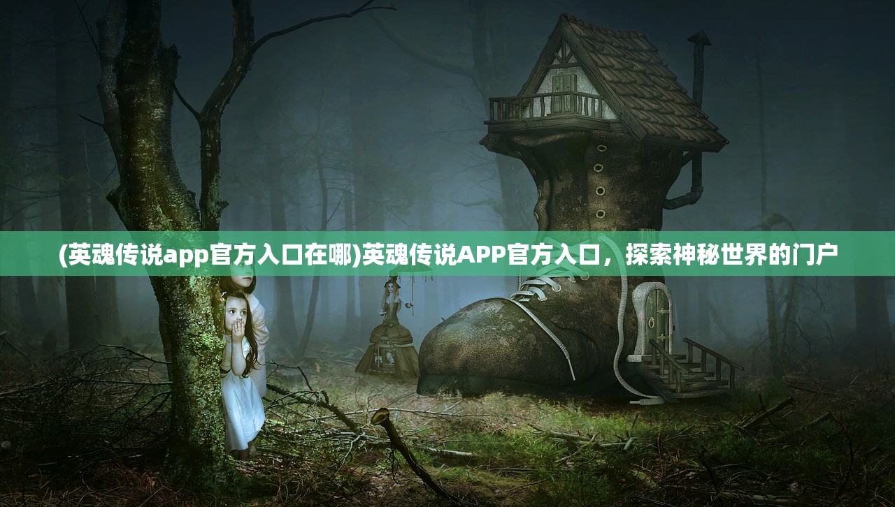 (英魂传说app官方入口在哪)英魂传说APP官方入口，探索神秘世界的门户