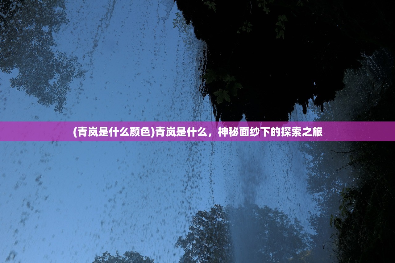 (青岚是什么颜色)青岚是什么，神秘面纱下的探索之旅
