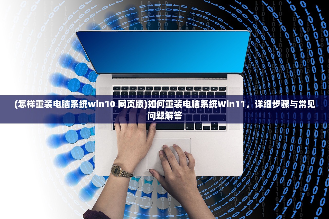 (怎样重装电脑系统win10 网页版)如何重装电脑系统Win11，详细步骤与常见问题解答