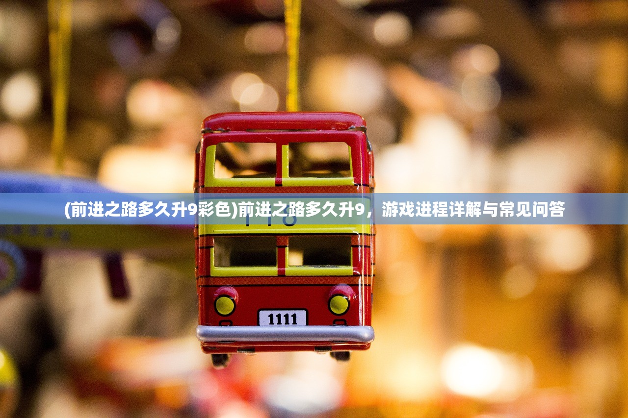 (前进之路多久升9彩色)前进之路多久升9，游戏进程详解与常见问答