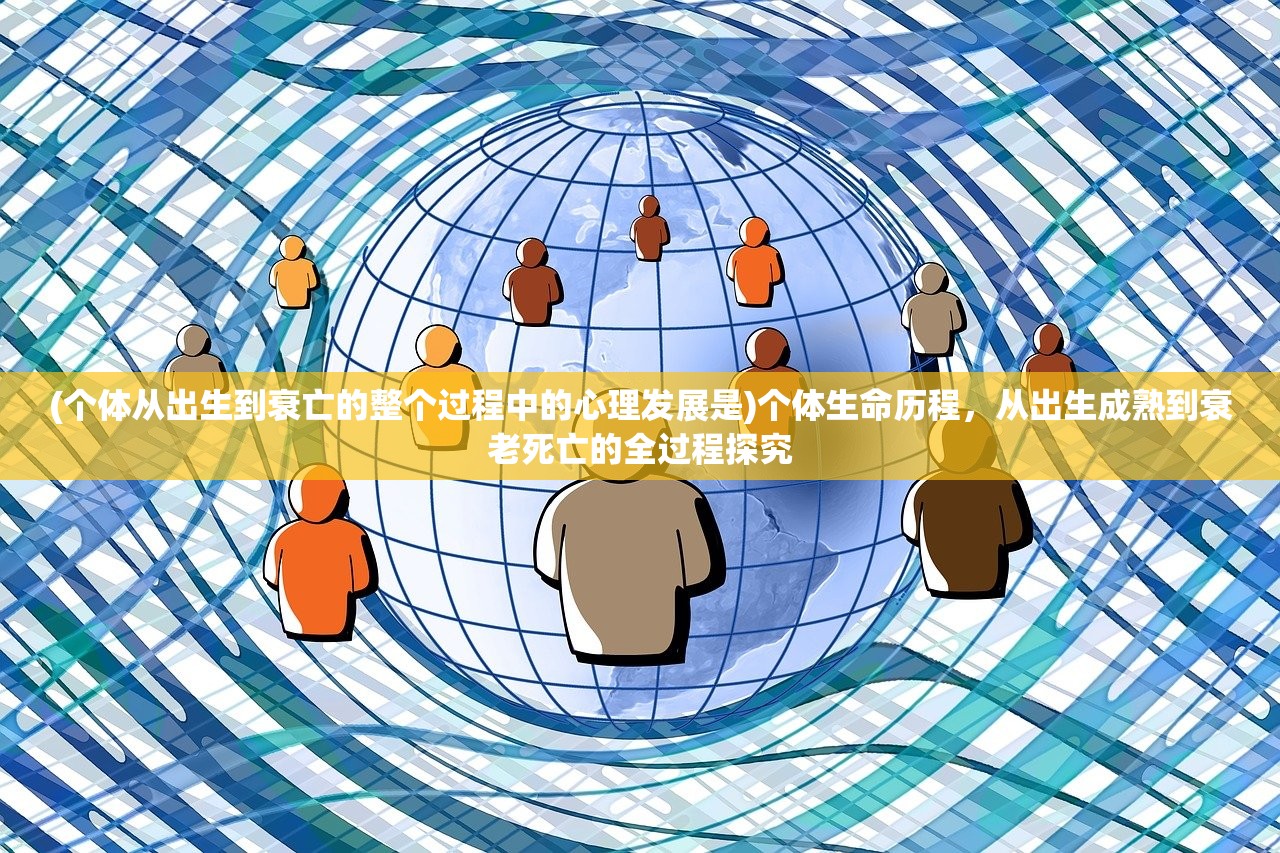 (个体从出生到衰亡的整个过程中的心理发展是)个体生命历程，从出生成熟到衰老死亡的全过程探究