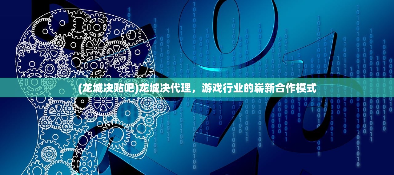 (龙城决贴吧)龙城决代理，游戏行业的崭新合作模式
