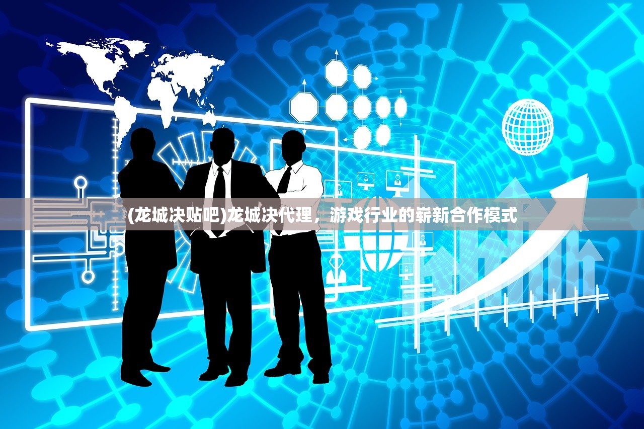 (龙城决贴吧)龙城决代理，游戏行业的崭新合作模式