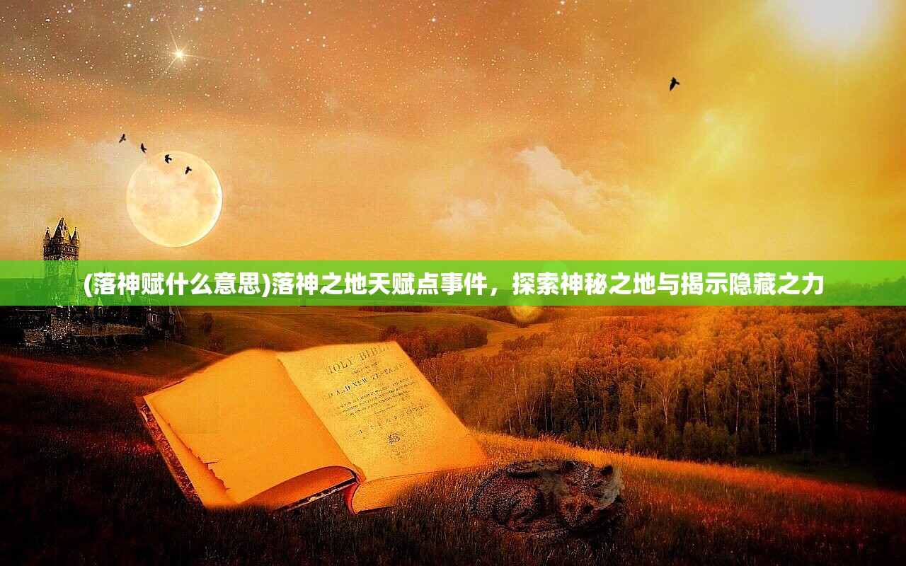 (落神赋什么意思)落神之地天赋点事件，探索神秘之地与揭示隐藏之力