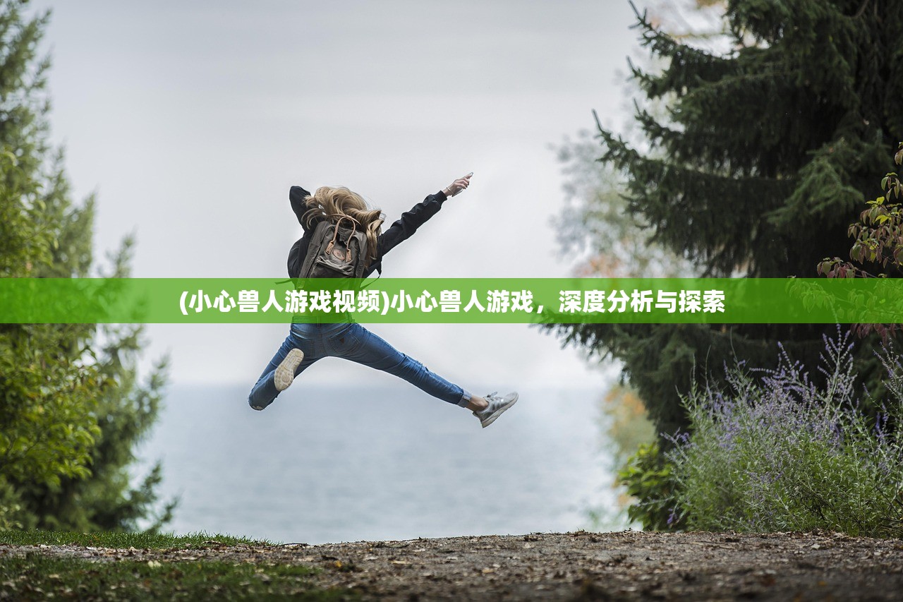(小心兽人游戏视频)小心兽人游戏，深度分析与探索