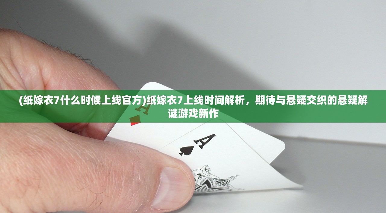 (纸嫁衣7什么时候上线官方)纸嫁衣7上线时间解析，期待与悬疑交织的悬疑解谜游戏新作