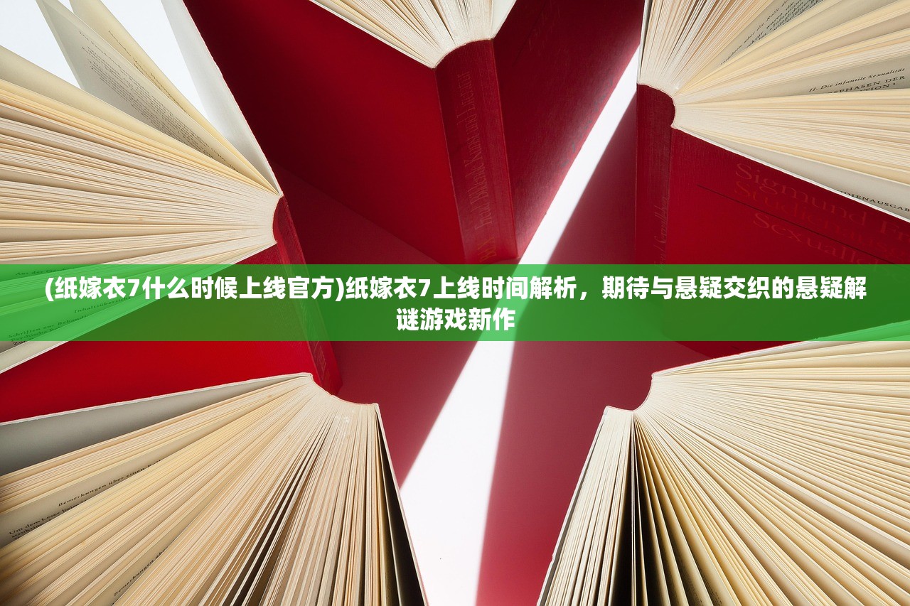 (纸嫁衣7什么时候上线官方)纸嫁衣7上线时间解析，期待与悬疑交织的悬疑解谜游戏新作