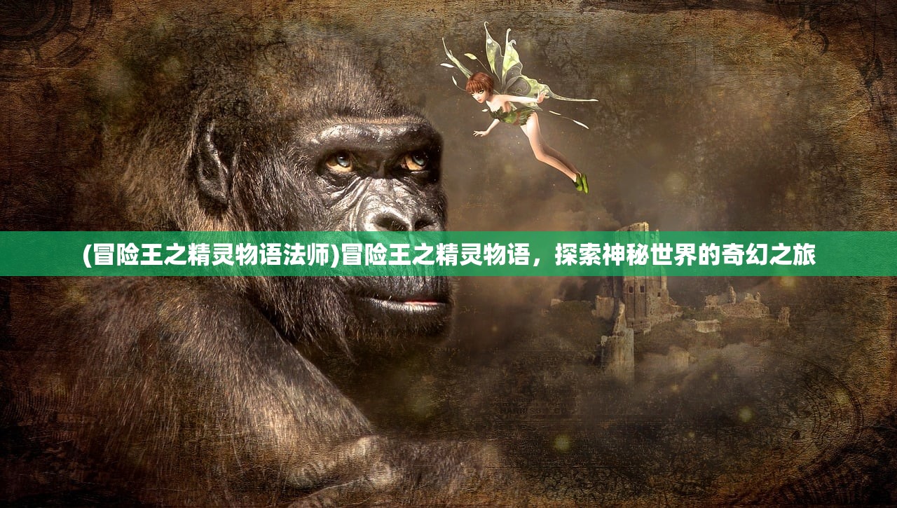 (冒险王之精灵物语法师)冒险王之精灵物语，探索神秘世界的奇幻之旅