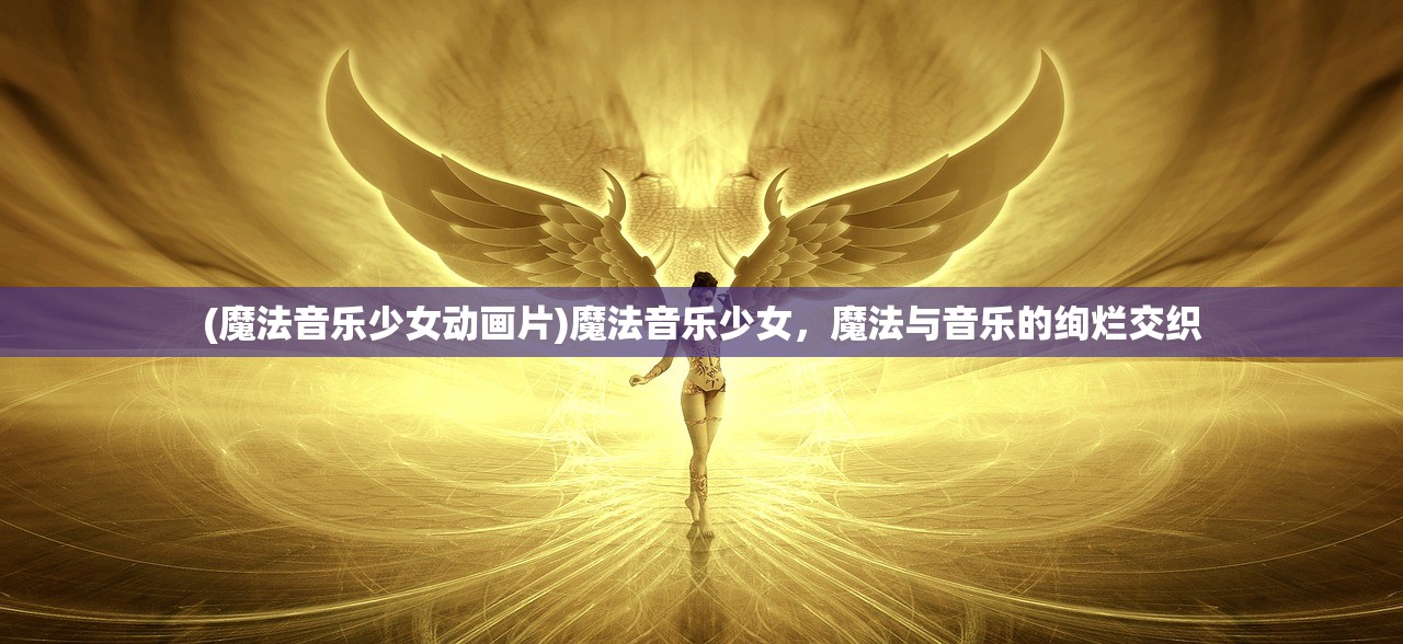 (魔法音乐少女动画片)魔法音乐少女，魔法与音乐的绚烂交织