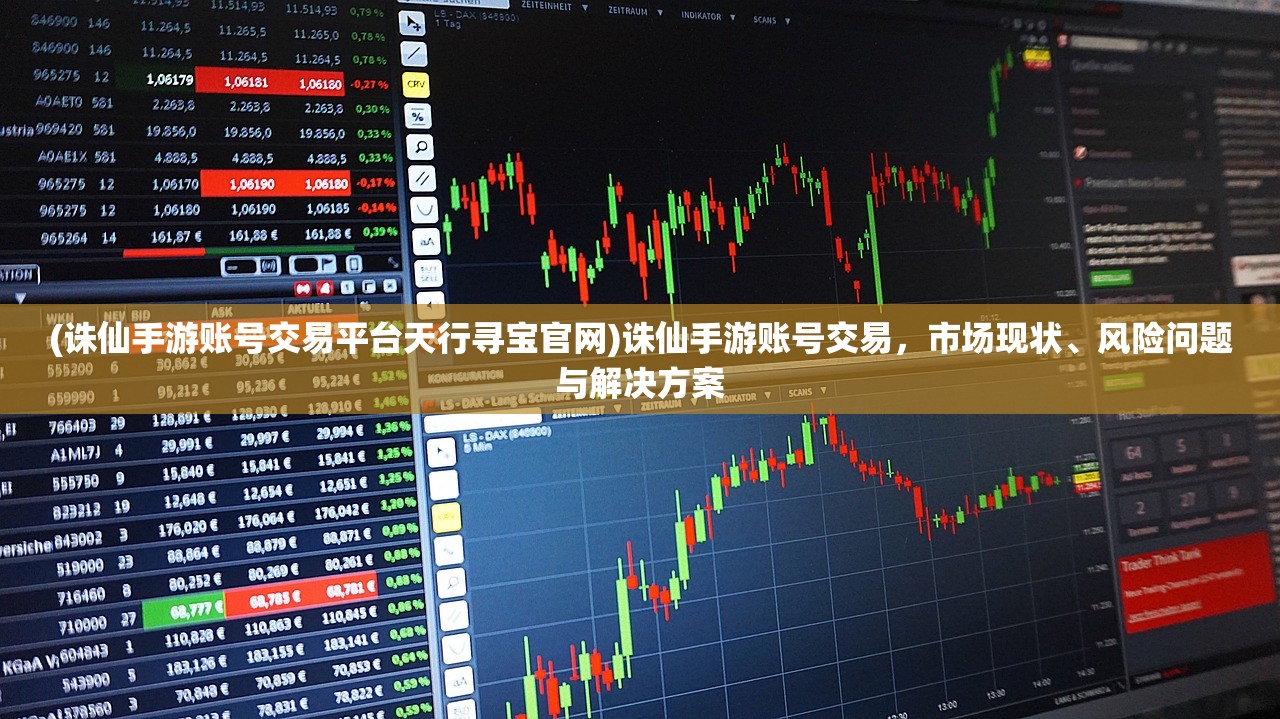 (诛仙手游账号交易平台天行寻宝官网)诛仙手游账号交易，市场现状、风险问题与解决方案
