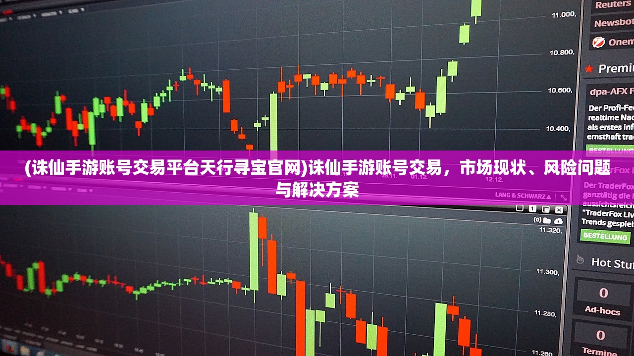 (诛仙手游账号交易平台天行寻宝官网)诛仙手游账号交易，市场现状、风险问题与解决方案
