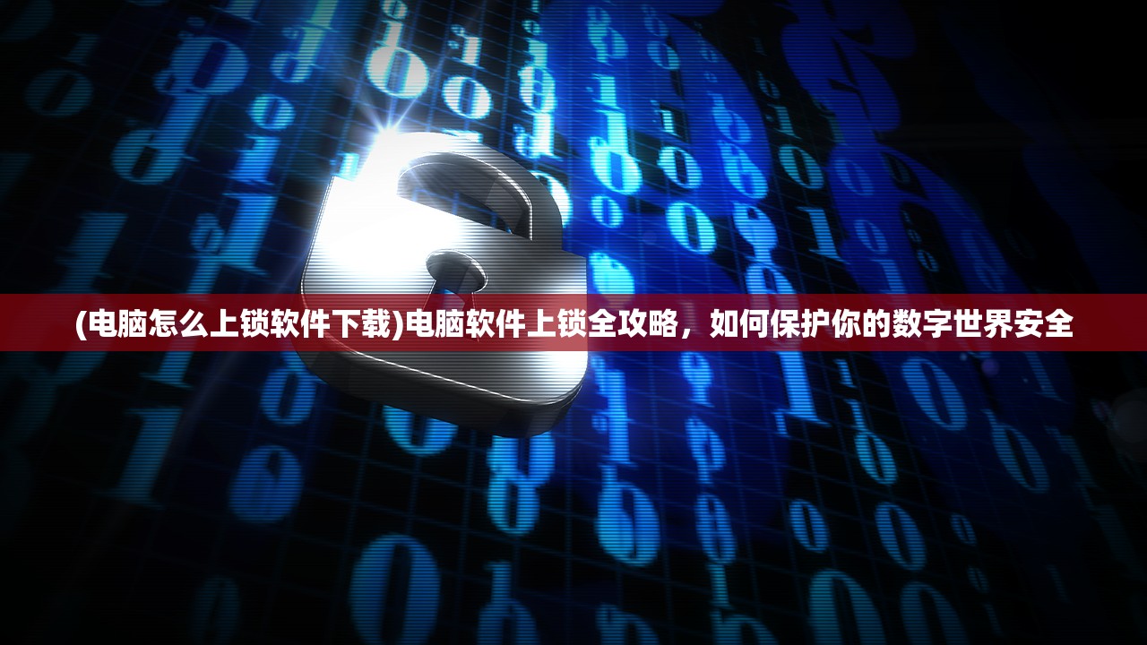 (电脑怎么上锁软件下载)电脑软件上锁全攻略，如何保护你的数字世界安全