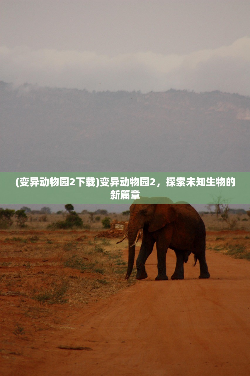 (变异动物园2下载)变异动物园2，探索未知生物的新篇章