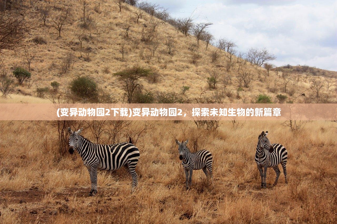 (变异动物园2下载)变异动物园2，探索未知生物的新篇章