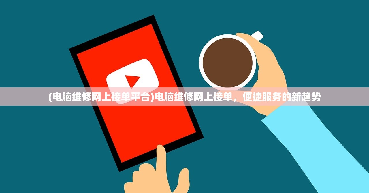 (电脑维修网上接单平台)电脑维修网上接单，便捷服务的新趋势