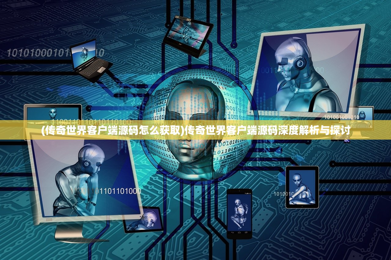 (传奇世界客户端源码怎么获取)传奇世界客户端源码深度解析与探讨