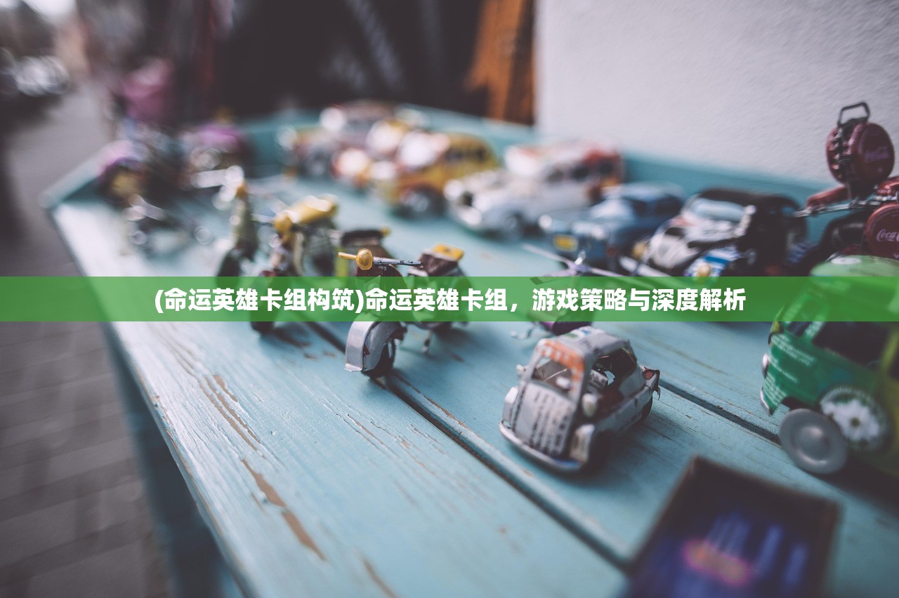 (命运英雄卡组构筑)命运英雄卡组，游戏策略与深度解析