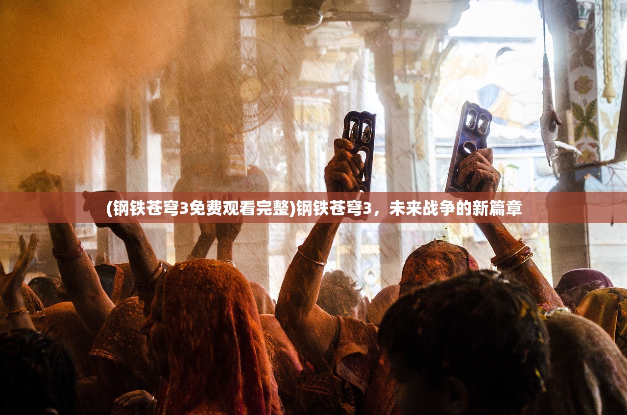 (钢铁苍穹3免费观看完整)钢铁苍穹3，未来战争的新篇章