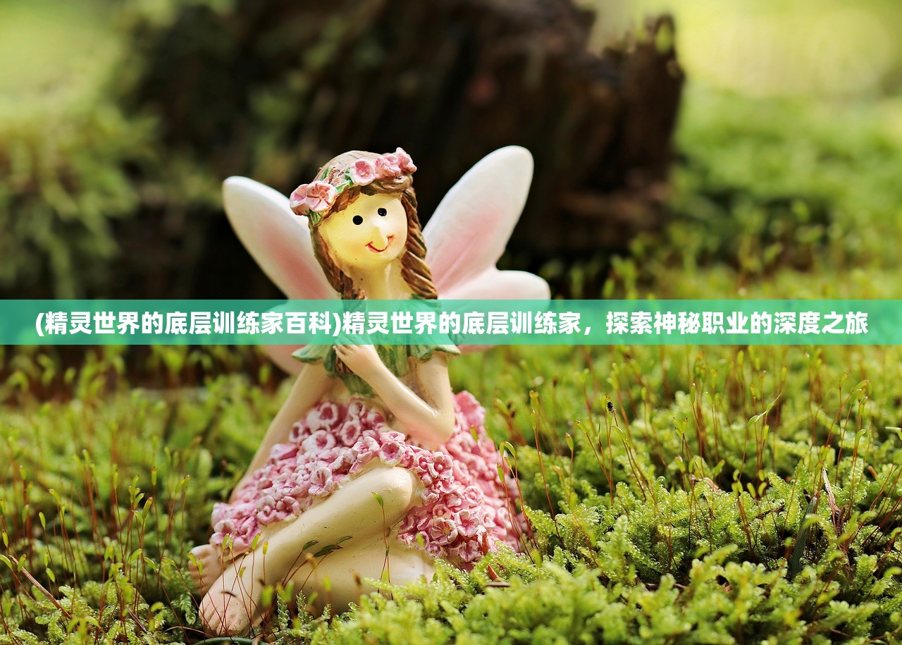 (精灵世界的底层训练家百科)精灵世界的底层训练家，探索神秘职业的深度之旅