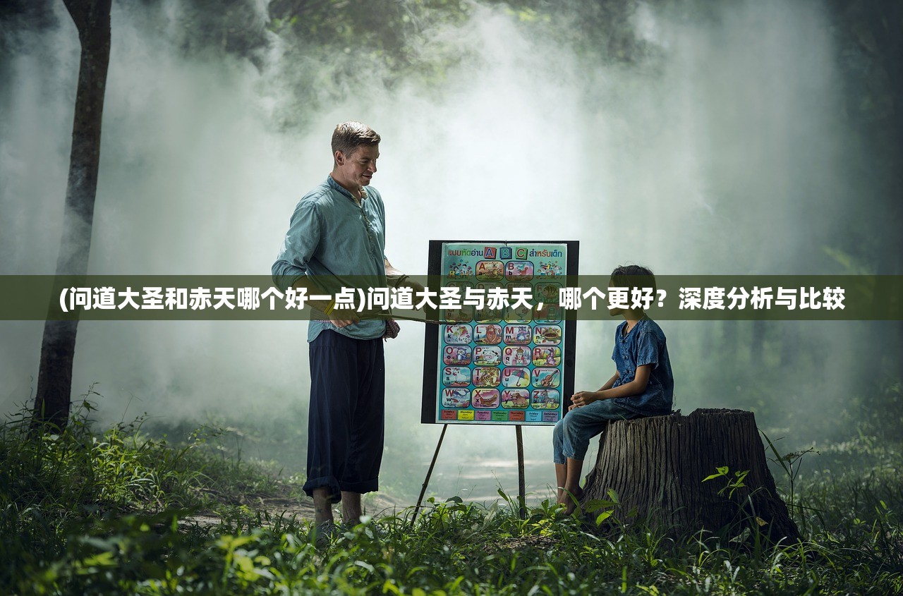 (问道大圣和赤天哪个好一点)问道大圣与赤天，哪个更好？深度分析与比较