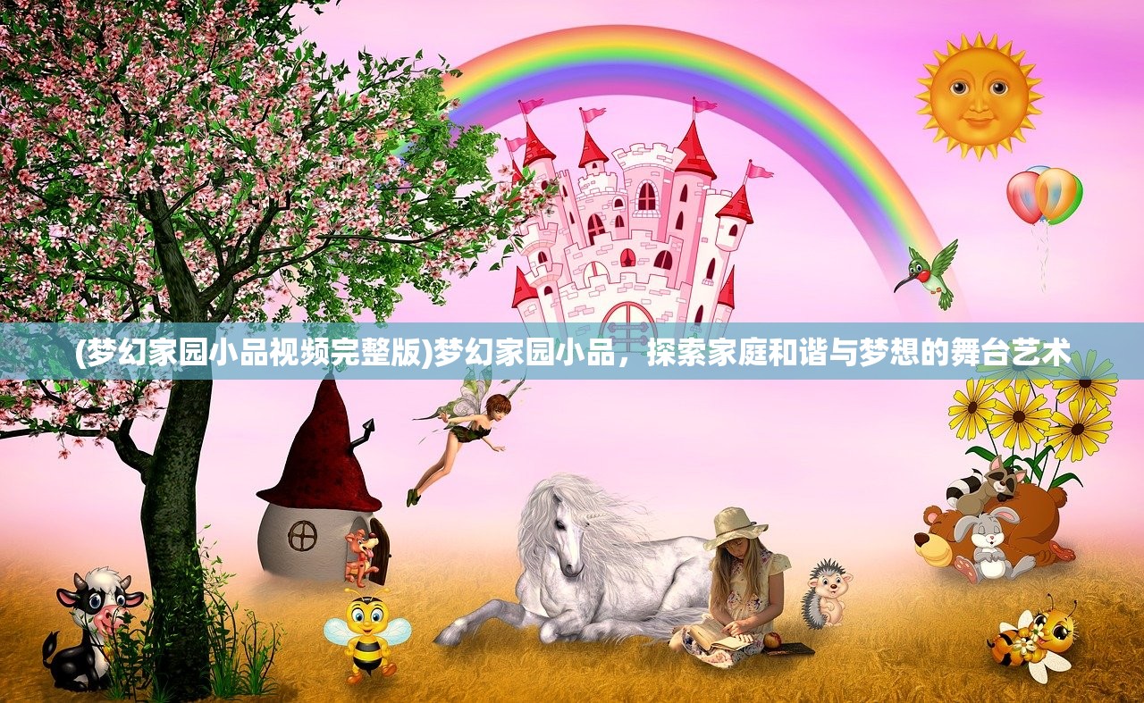 (梦幻家园小品视频完整版)梦幻家园小品，探索家庭和谐与梦想的舞台艺术