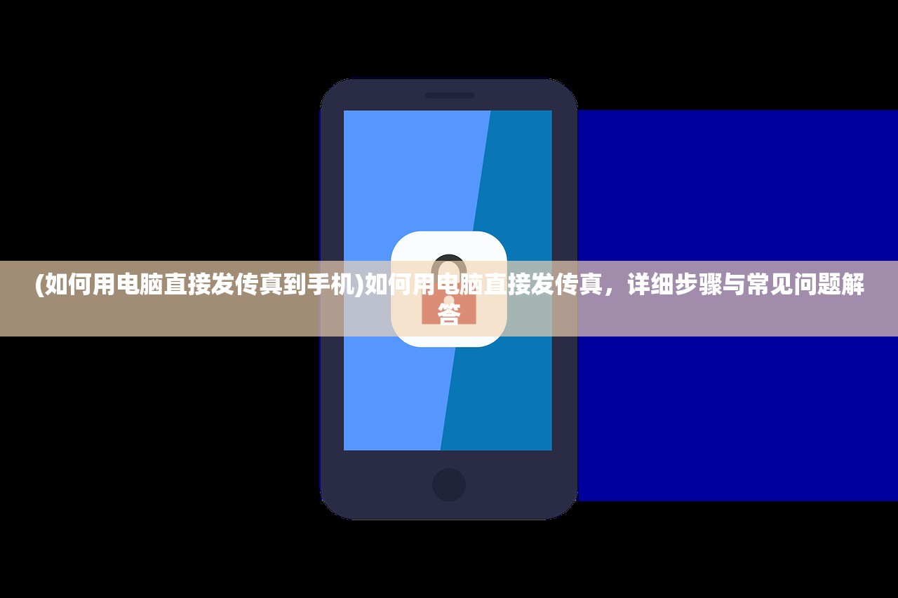 (如何用电脑直接发传真到手机)如何用电脑直接发传真，详细步骤与常见问题解答