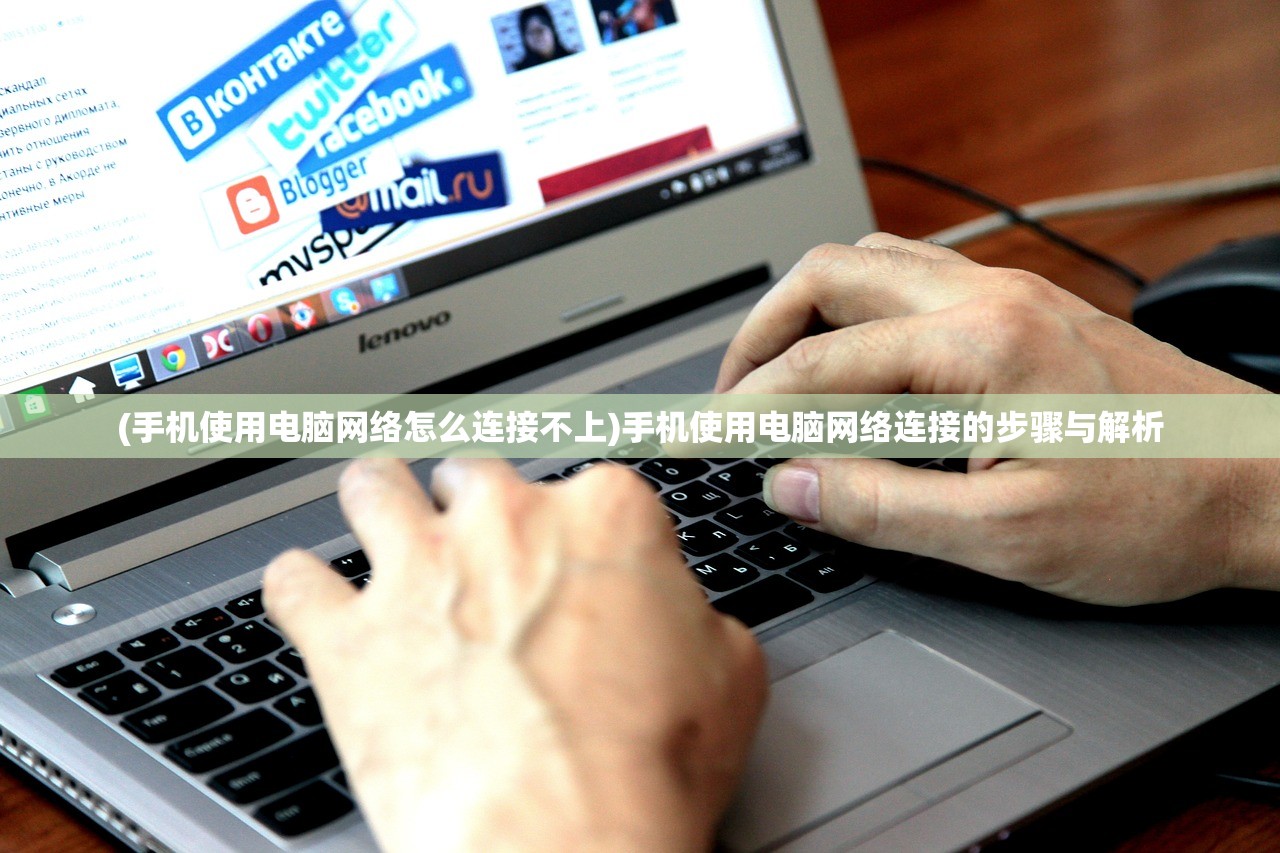 (手机使用电脑网络怎么连接不上)手机使用电脑网络连接的步骤与解析
