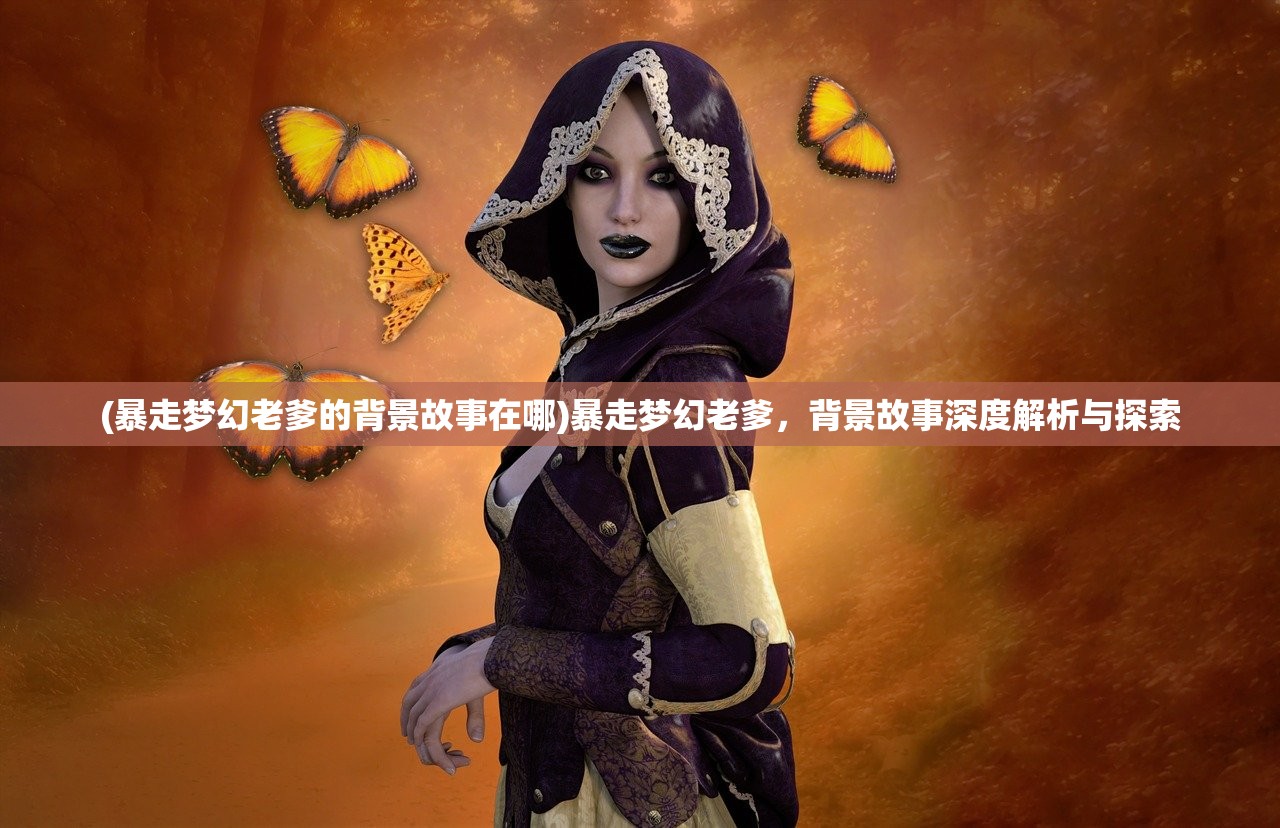 (暴走梦幻老爹的背景故事在哪)暴走梦幻老爹，背景故事深度解析与探索