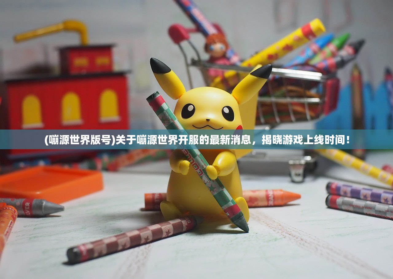(嘣源世界版号)关于嘣源世界开服的最新消息，揭晓游戏上线时间！