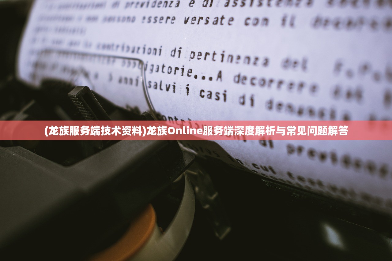 (龙族服务端技术资料)龙族Online服务端深度解析与常见问题解答