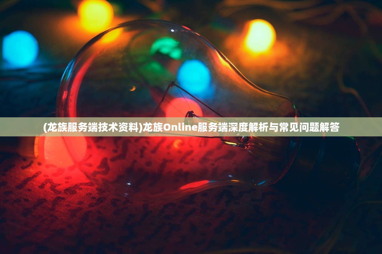 (龙族服务端技术资料)龙族Online服务端深度解析与常见问题解答