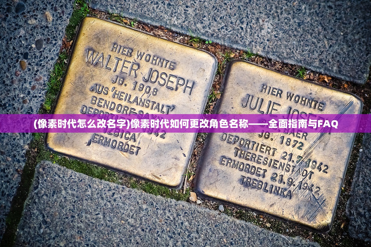 (像素时代怎么改名字)像素时代如何更改角色名称——全面指南与FAQ