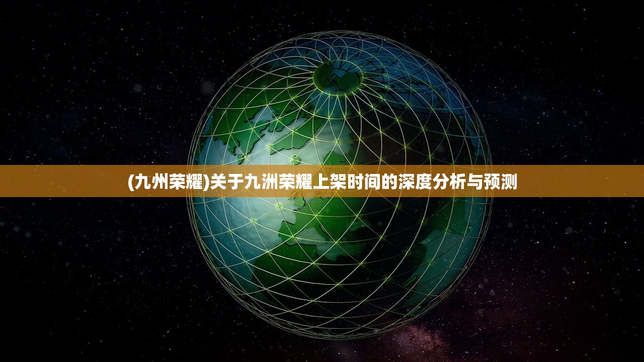 (九州荣耀)关于九洲荣耀上架时间的深度分析与预测