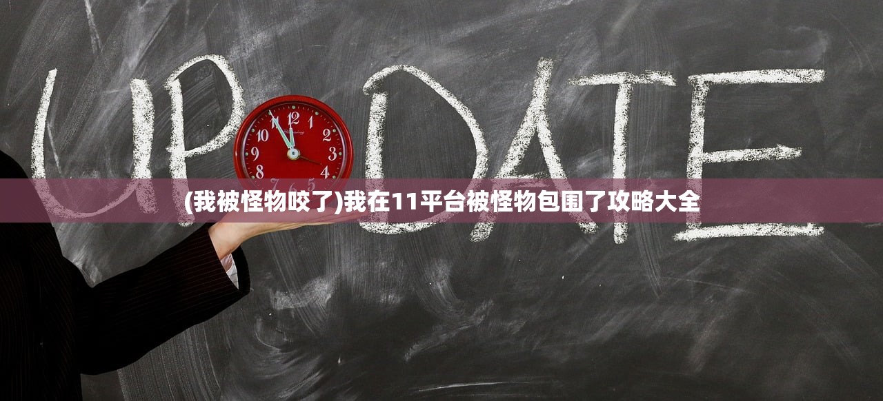 (我被怪物咬了)我在11平台被怪物包围了攻略大全