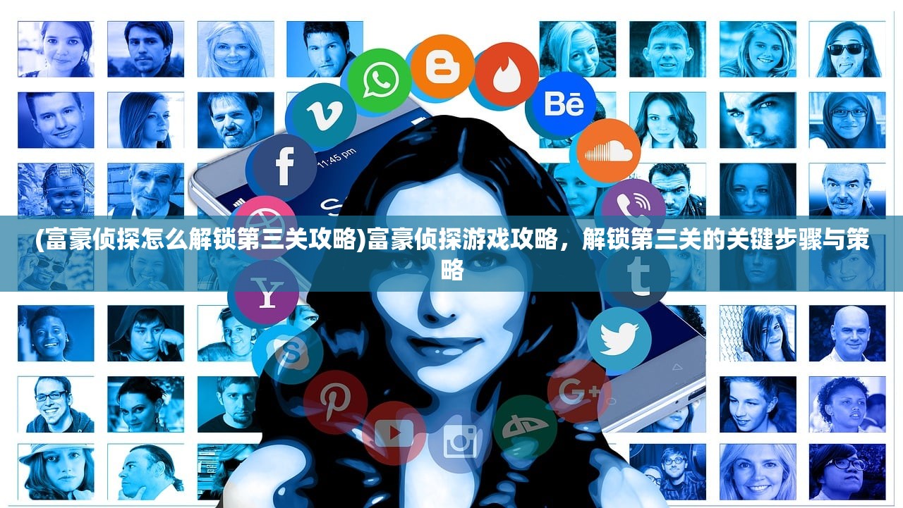 (富豪侦探怎么解锁第三关攻略)富豪侦探游戏攻略，解锁第三关的关键步骤与策略
