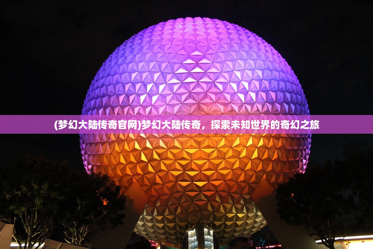 (梦幻大陆传奇官网)梦幻大陆传奇，探索未知世界的奇幻之旅