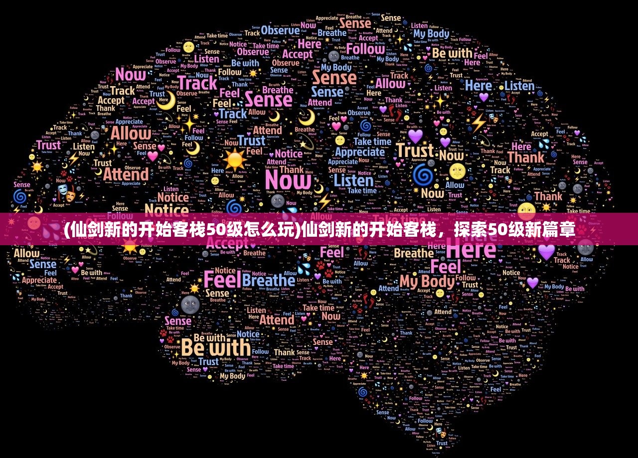(仙剑新的开始客栈50级怎么玩)仙剑新的开始客栈，探索50级新篇章