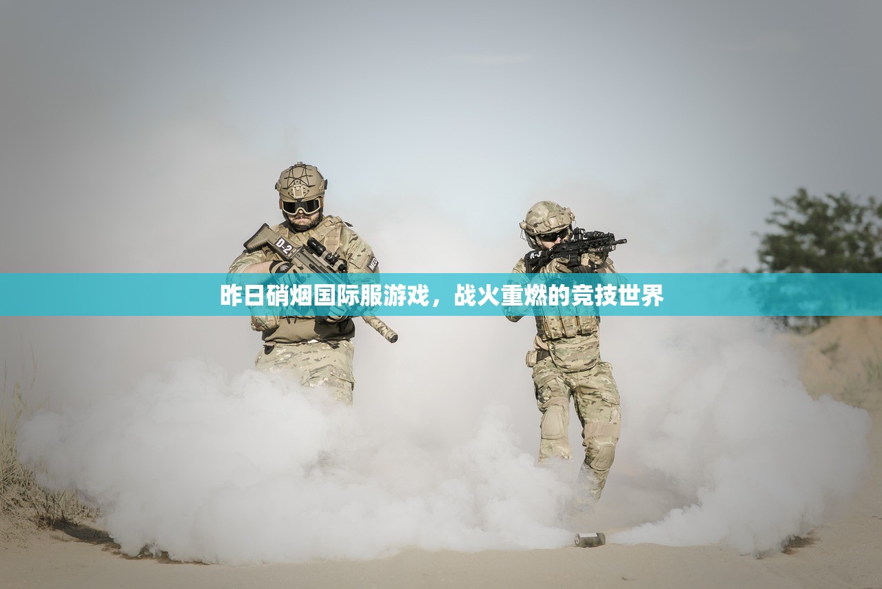 昨日硝烟国际服游戏，战火重燃的竞技世界