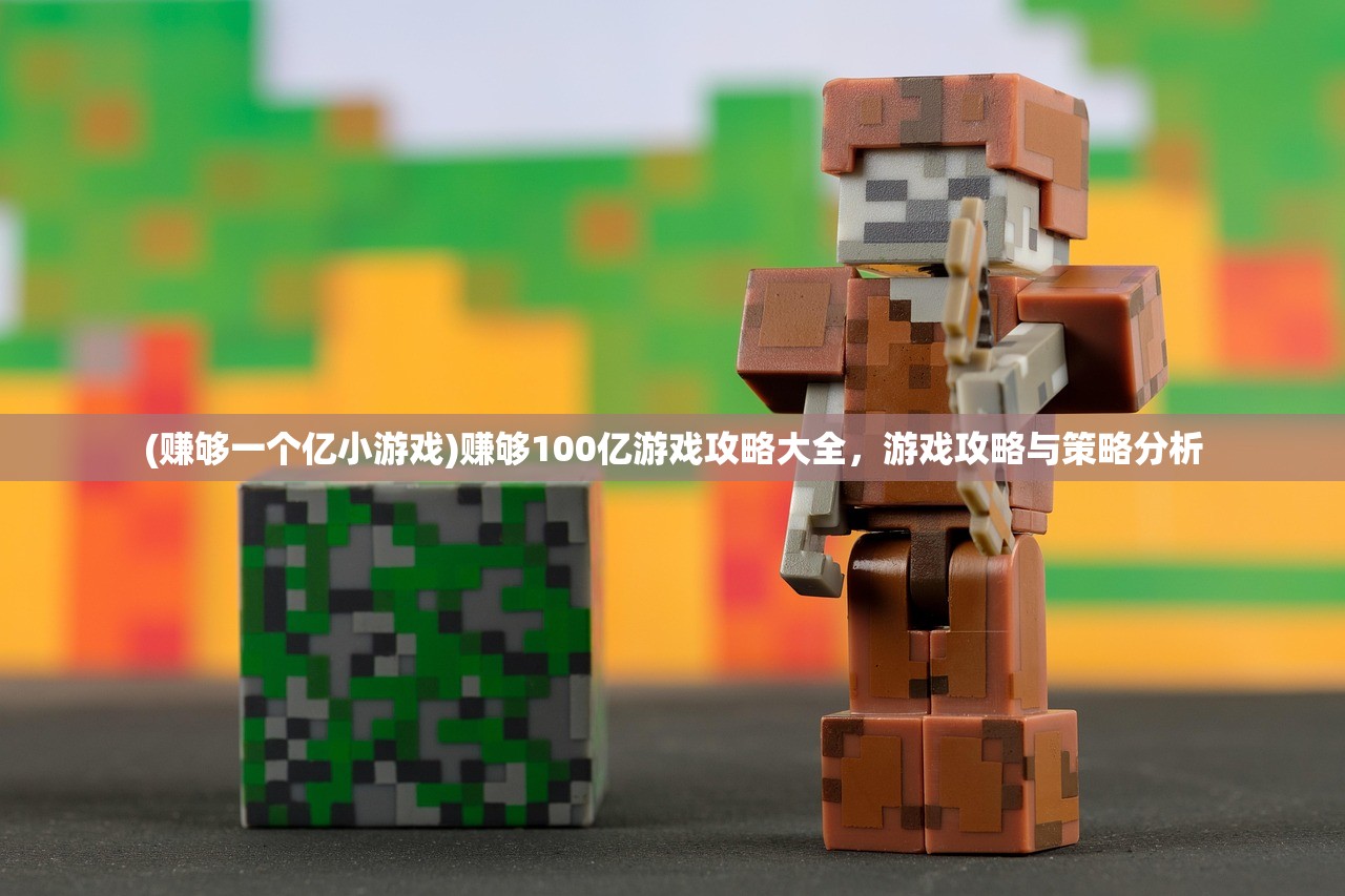(赚够一个亿小游戏)赚够100亿游戏攻略大全，游戏攻略与策略分析
