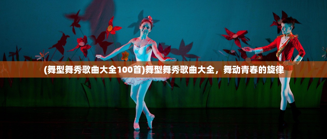 (舞型舞秀歌曲大全100首)舞型舞秀歌曲大全，舞动青春的旋律