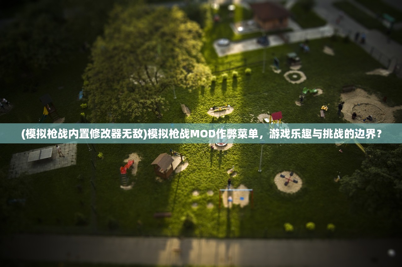 (模拟枪战内置修改器无敌)模拟枪战MOD作弊菜单，游戏乐趣与挑战的边界？