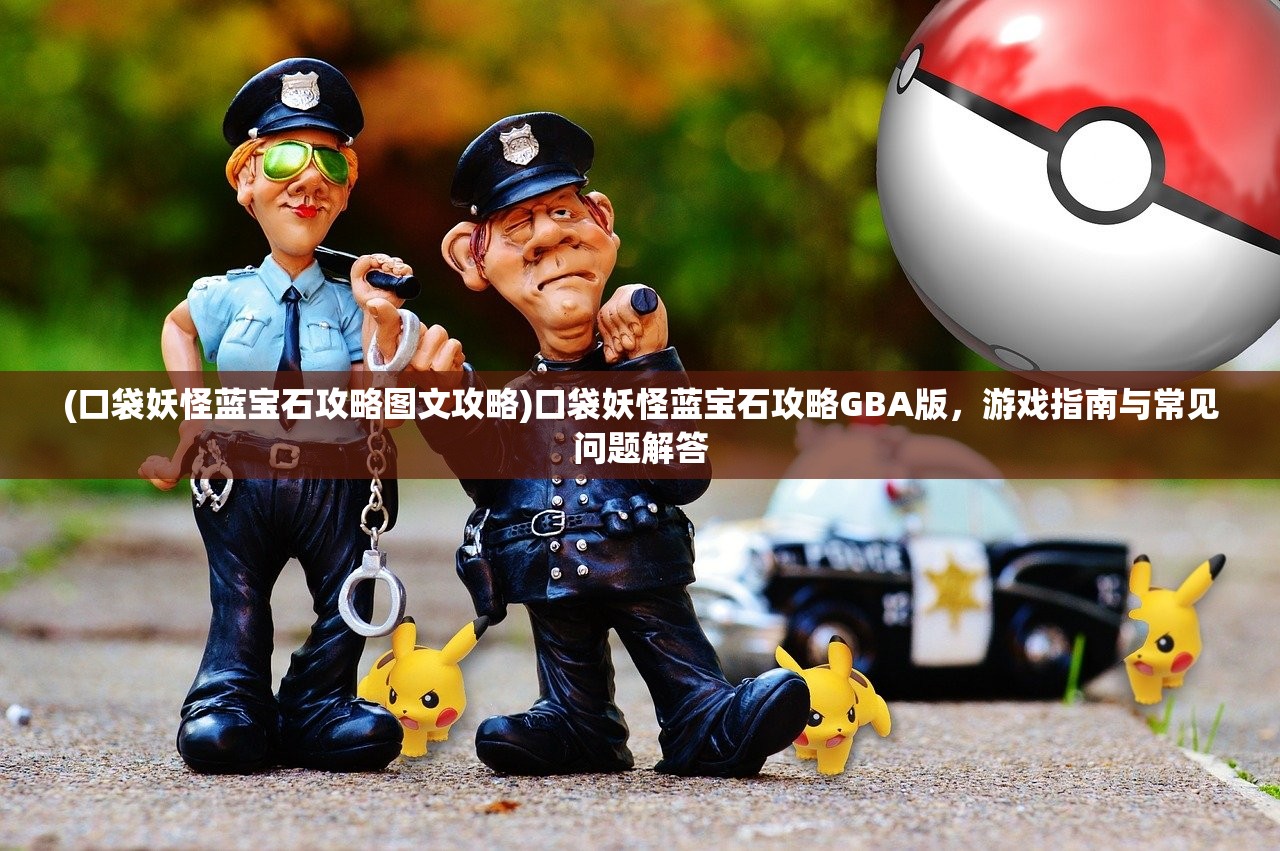 (口袋妖怪蓝宝石攻略图文攻略)口袋妖怪蓝宝石攻略GBA版，游戏指南与常见问题解答