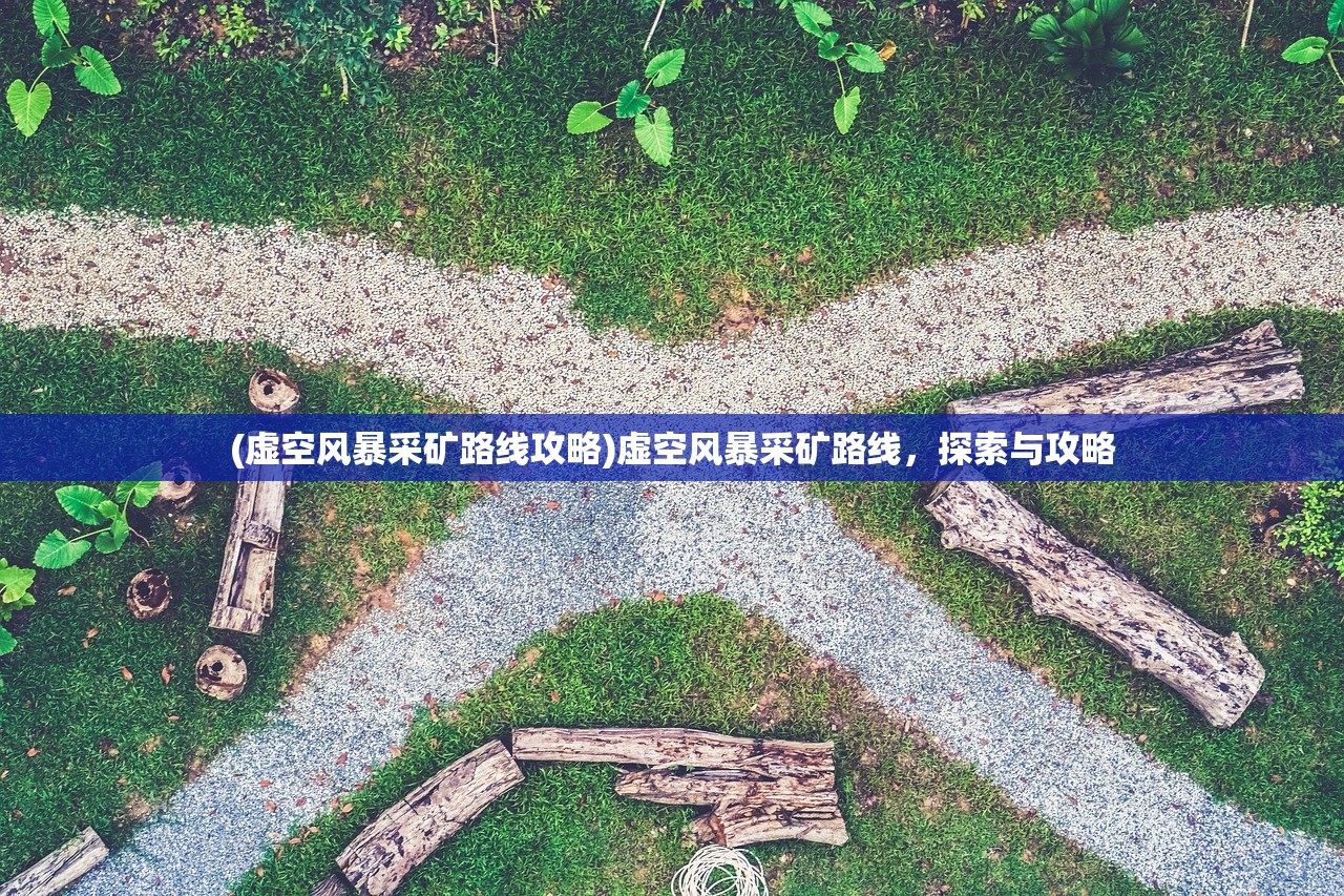 (虚空风暴采矿路线攻略)虚空风暴采矿路线，探索与攻略