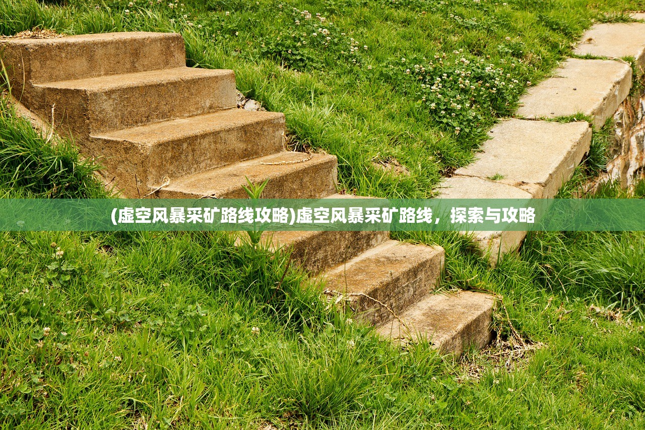 (虚空风暴采矿路线攻略)虚空风暴采矿路线，探索与攻略